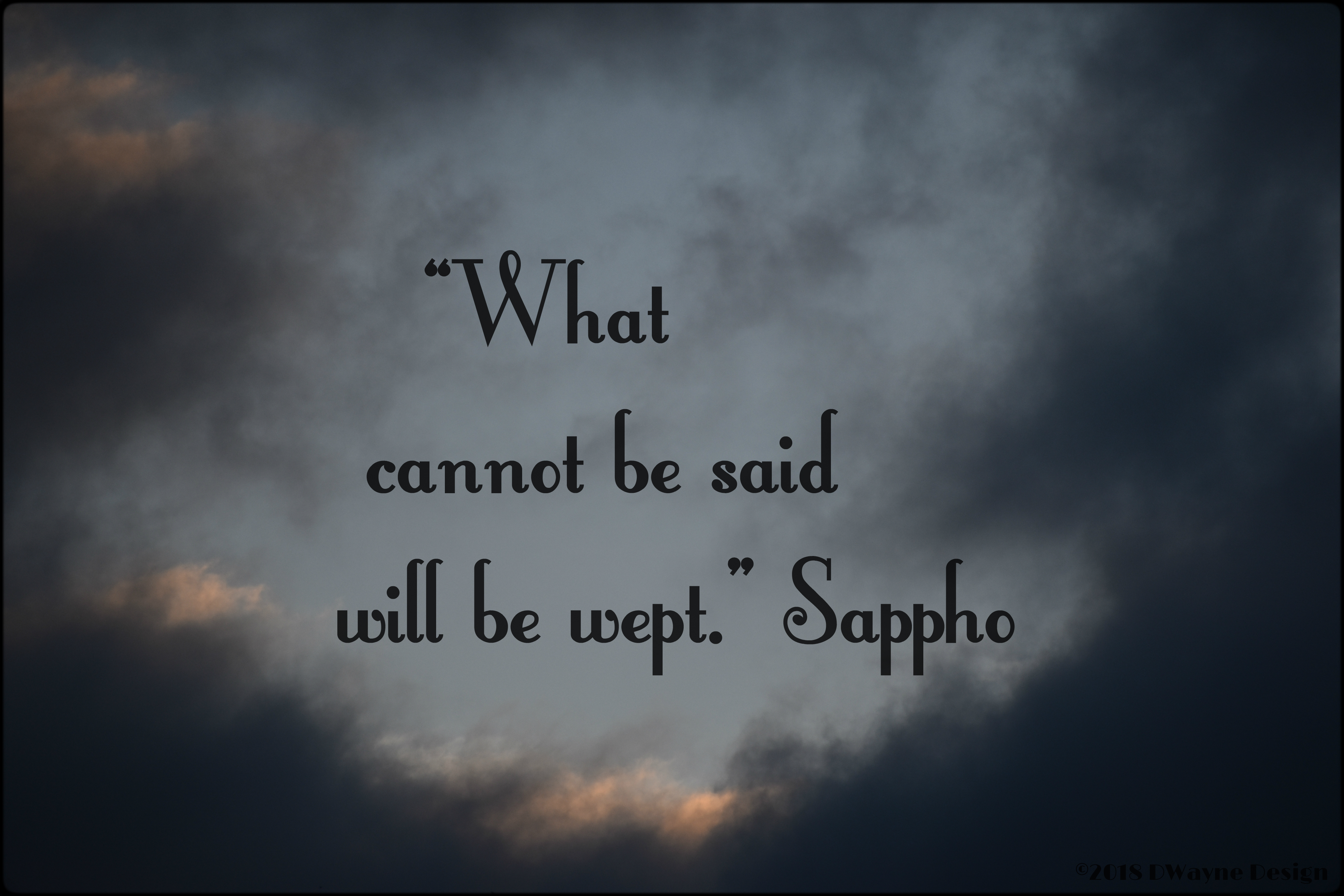 "What cannot be said will be wept." ~ Sappho